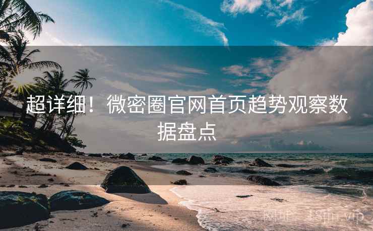 超详细！微密圈官网首页趋势观察数据盘点