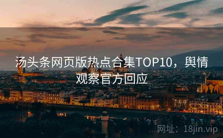 汤头条网页版热点合集TOP10，舆情观察官方回应