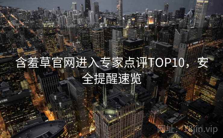 含羞草官网进入专家点评TOP10，安全提醒速览