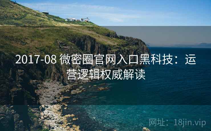 2017-08 微密圈官网入口黑科技：运营逻辑权威解读