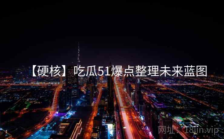 【硬核】吃瓜51爆点整理未来蓝图