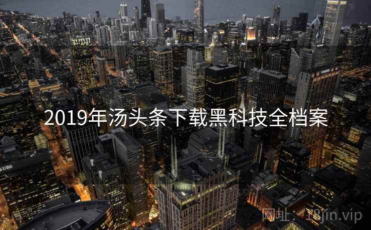 2019年汤头条下载黑科技全档案 2019年汤头条下载黑科技全档案
