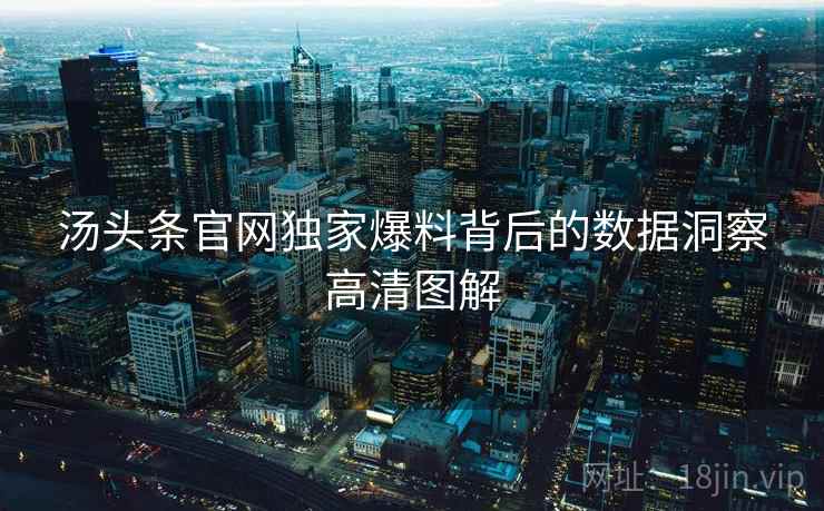 汤头条官网独家爆料背后的数据洞察高清图解 汤头条官网独家爆料背后的数据洞察高清图解
