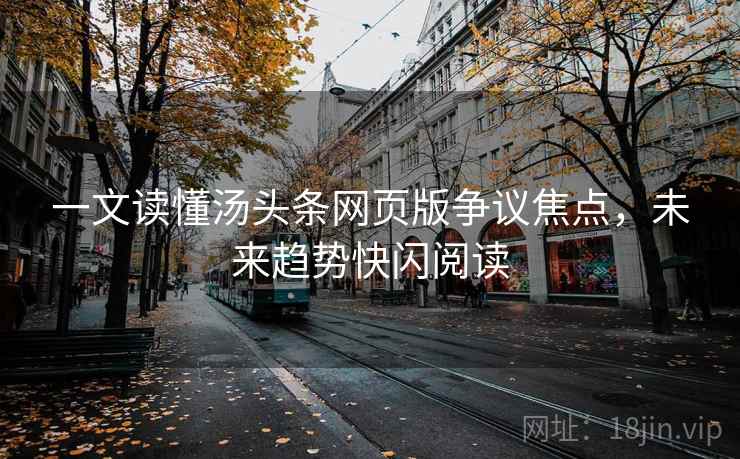 一文读懂汤头条网页版争议焦点，未来趋势快闪阅读