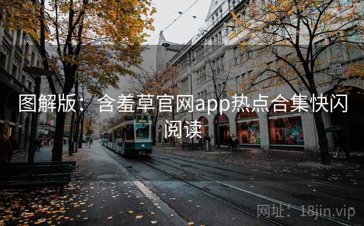 图解版:含羞草官网app热点合集快闪阅读 图解版:含羞草官网app热点合集快闪阅读