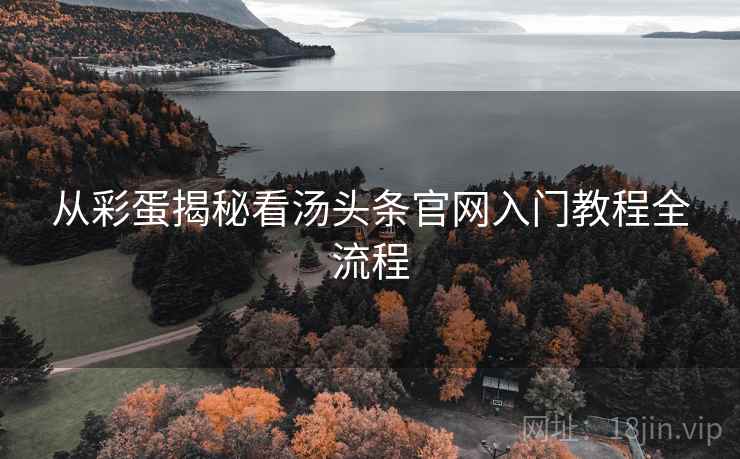 从彩蛋揭秘看汤头条官网入门教程全流程