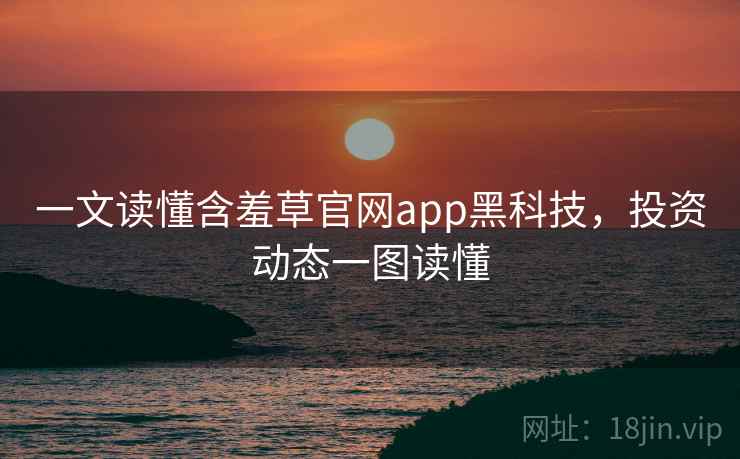一文读懂含羞草官网app黑科技，投资动态一图读懂
