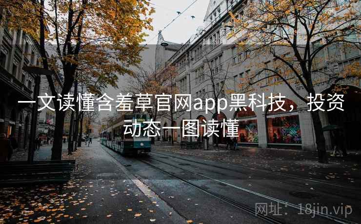 一文读懂含羞草官网app黑科技，投资动态一图读懂