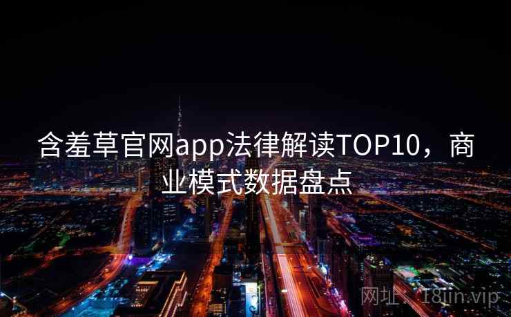含羞草官网app法律解读TOP10,商业模式数据盘点 含羞草官网app法律解读TOP10,商业模式数据盘点