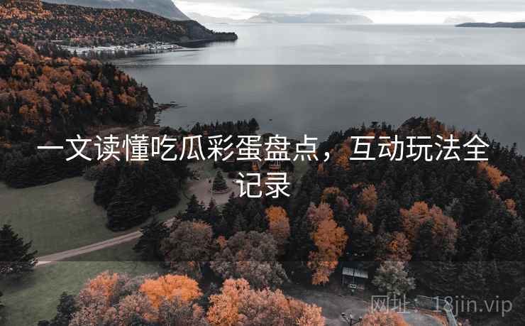 一文读懂吃瓜彩蛋盘点，互动玩法全记录