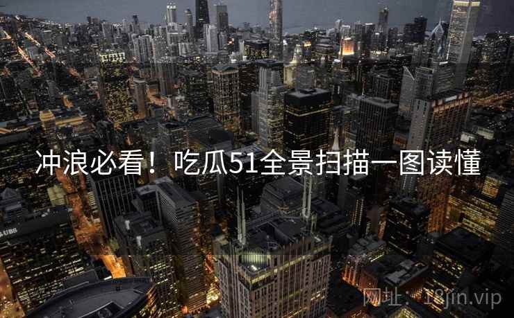 冲浪必看！吃瓜51全景扫描一图读懂