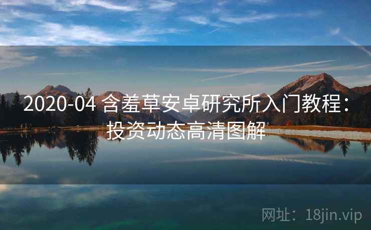 2020-04 含羞草安卓研究所入门教程:投资动态高清图解 2020-04 含羞草安卓研究所入门教程:投资动态高清图解